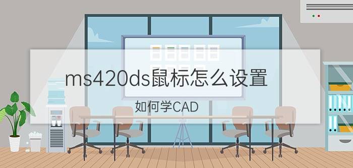 ms420ds鼠标怎么设置 如何学CAD？